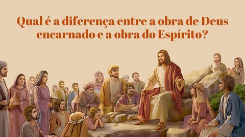 Qual é a diferença entre a obra de Deus encarnado e a obra do Espírito?