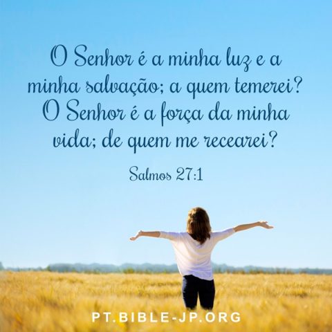 O Senhor é a minha luz e a minha salvação; a quem temerei? O Senhor é a força da minha vida; de quem me recearei?