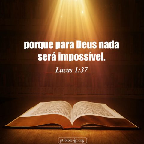 porque para Deus nada será impossível.  (Lucas 1:37)