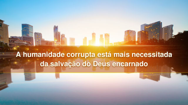 A humanidade corrupta está mais necessitada da salvação do Deus encarnado