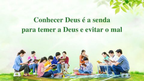 Conhecer Deus é a senda para temer a Deus e evitar o mal