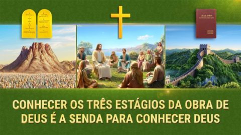 Conhecer os três estágios da obra de Deus é a senda para conhecer Deus